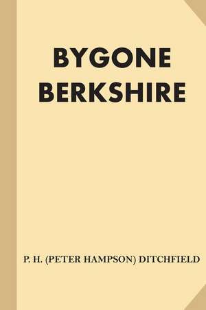 Bygone Berkshire de P. H. (Peter Hampson) Ditchfield