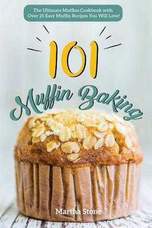 Muffin Baking 101 de Martha Stone