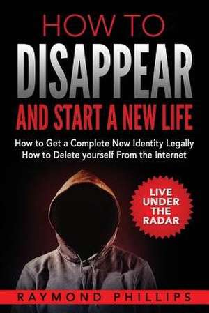 How to Disappear and Start a New Life de Phillips, Raymond