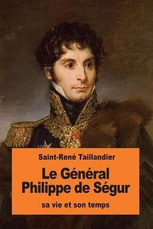 Le General Philippe de Segur de Saint-Rene Taillandier