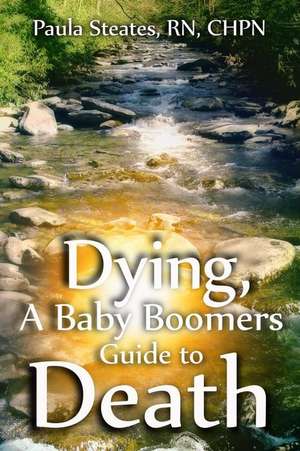 Dying, the Baby Boomers Guide to Death de Steates, Paula