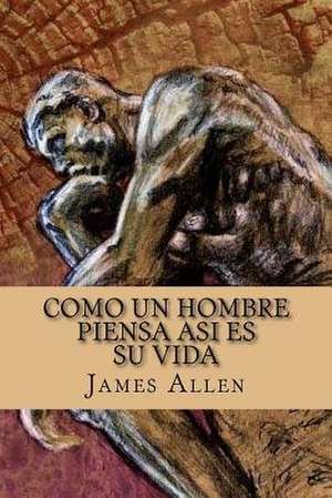 Como Un Hombre Piensa Asi Es Su Vida / As a Man Thinketh (Spanish Edition) de James Allen