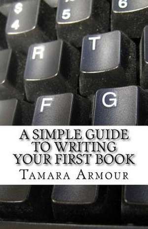 A Simple Guide to Writing Your First Book de Tamara Armour