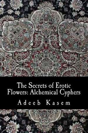 The Secrets of Erotic Flowers de Adeeb Kasem