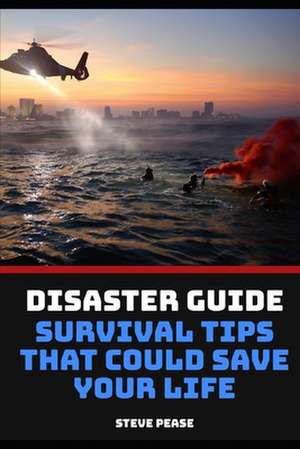 Disaster Guide Survival Tips That Could Save Your Life de Steve Pease