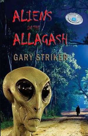 Aliens in the Allagash de Striker, Gary