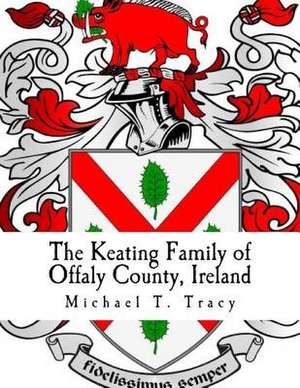 The Keating Family of Offaly County, Ireland de Michael T. Tracy