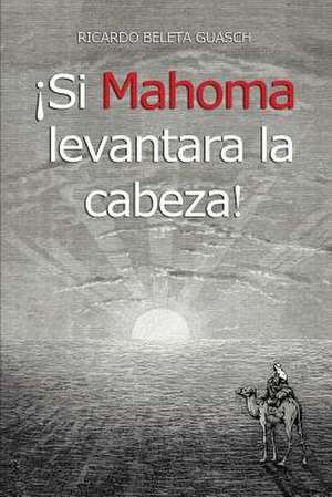 Si Mahoma Levantara La Cabeza! de Ricardo Beleta Guasch