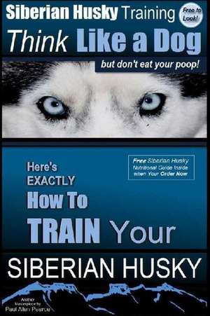 Siberian Husky Training Think Like a Dog...But Don't Eat Your Poop! de Pearce, MR Paul Allen