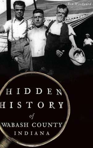 Hidden History of Wabash County, Indiana de Ron Woodward