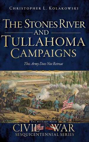 The Stones River and Tullahoma Campaigns: This Army Does Not Retreat de Christopher L. Kolakowski