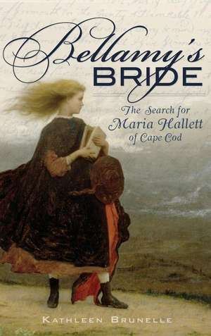 Bellamy's Bride: The Search for Maria Hallett of Cape Cod de Kathleen Brunelle