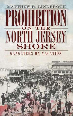 Prohibition on the North Jersey Shore: Gangsters on Vacation de Matthew R. Linderoth