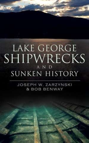 Lake George Shipwrecks and Sunken History de Joseph W. Zarzynski