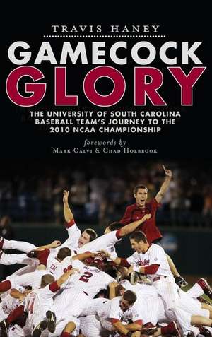 Gamecock Glory: The University of South Carolina Baseball Team's Journey to the 2010 NCAA Championship de Travis Haney