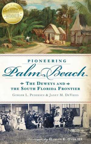 Pioneering Palm Beach: The Deweys and the South Florida Frontier de Ginger L. Pedersen