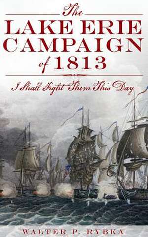 The Lake Erie Campaign of 1813 de Walter P. Rybka