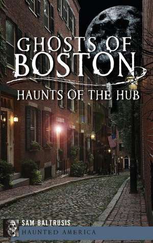 Ghosts of Boston: Haunts of the Hub de Sam Baltrusis