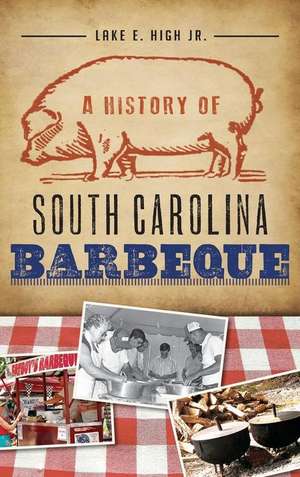 A History of South Carolina Barbeque de Lake E. High