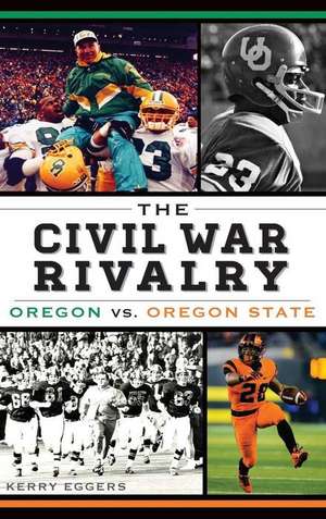 The Civil War Rivalry: Oregon vs. Oregon State de Kerry Eggers