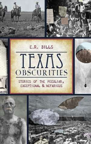 Texas Obscurities: Stories of the Peculiar, Exceptional & Nefarious de E. R. Bills