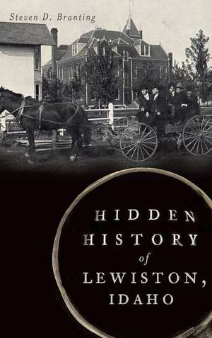 Hidden History of Lewiston, Idaho de Steven D. Branting