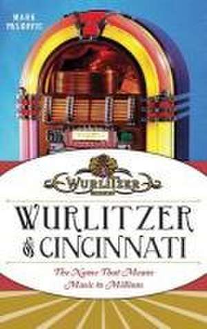 Wurlitzer of Cincinnati: The Name That Means Music to Millions de Mark Palkovic