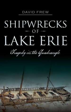 Shipwrecks of Lake Erie: Tragedy in the Quadrangle de David Frew