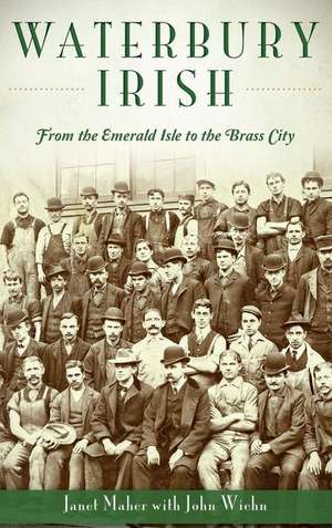 Waterbury Irish: From the Emerald Isle to the Brass City de Janet Maher