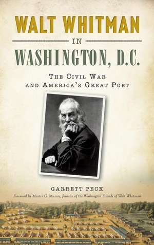 Walt Whitman in Washington, D.C.: The Civil War and America's Great Poet de Garrett Peck