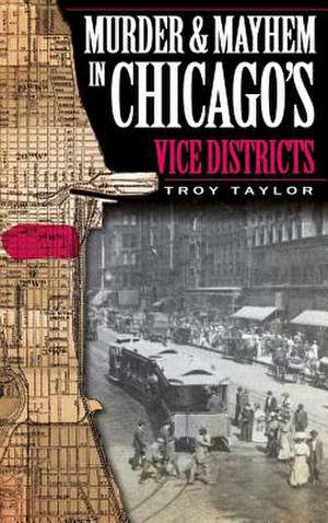 Murder & Mayhem in Chicago's Vice Districts de Troy Taylor