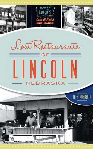 Lost Restaurants of Lincoln, Nebraska de Jeffrey Korbelik