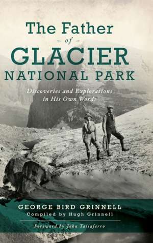 Father of Glacier National Park: Discoveries and Explorations in His Own Words de George Bird Grinell