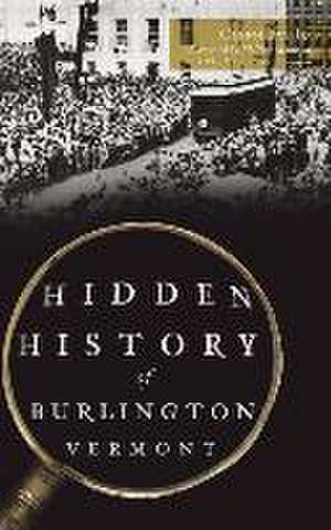 Hidden History of Burlington, Vermont de Glenn Fay