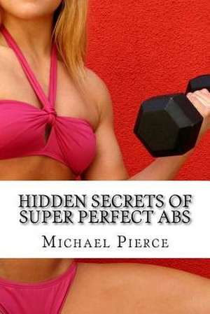 Hidden Secrets of Super Perfect ABS de Michael Pierce