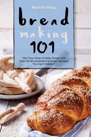 Bread Making 101 de Martha Stone