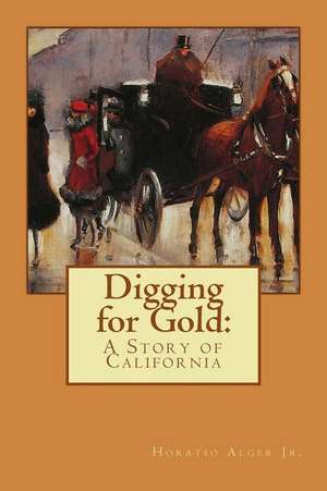 Digging for Gold Horatio Alger Jr. de Horatio Alger Jr