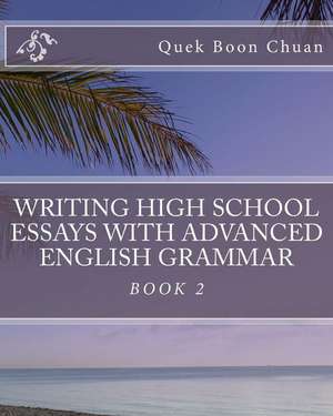 Writing High School Essays with Advanced English Grammar de Quek Boon Chuan