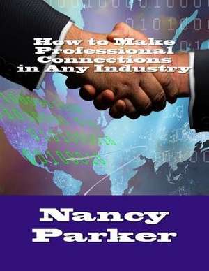 How to Make Professional Connections in Any Industry de Nancy Parker