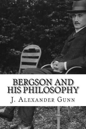 Bergson and His Philosophy de J. Alexander Gunn