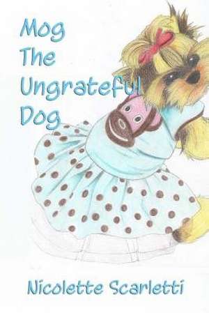 Mog the Ungrateful Dog de Nicolette Scarletti