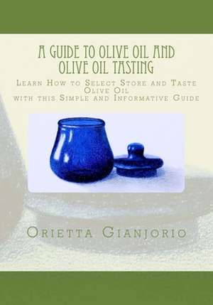 A Guide to Olive Oil and Olive Oil Tasting de Orietta Gianjorio