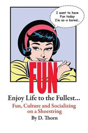 Fun Enjoy Life to the Fullest... Fun, Culture and Socializing on a Shoestring de D. Thorn