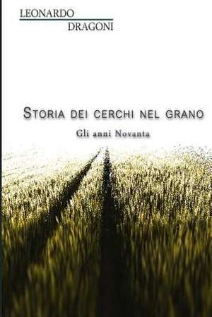 Storia Dei Cerchi Nel Grano. Gli Anni Novanta de Dragoni, Leonardo