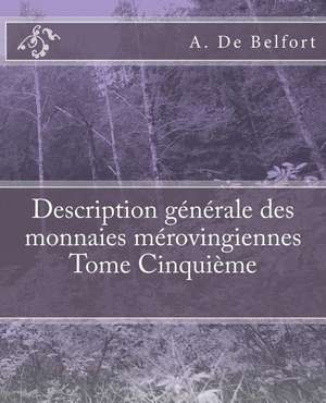 Description Generale Des Monnaies Merovingiennes Tome Cinquieme de De Belfort, A.