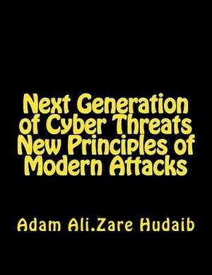 Next Generation of Cyber Threats a New Principles in Modern Attacks de Hudaib, MR Adam Ali Zare