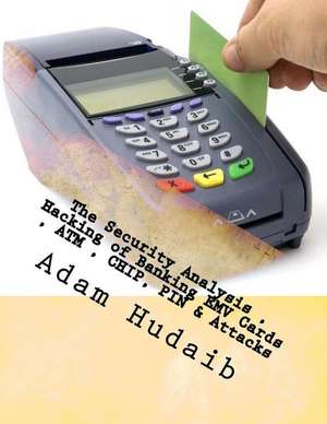 The Security Analysis, Hacking of Banking Emv Cards, ATM, Chip, Pin & Attacks de Hudaib, MR Adam Ali Zare