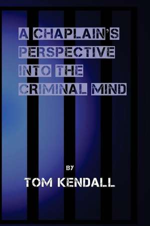 A Chaplain's Perspective Into the Criminal Mind de Kendall, Tom