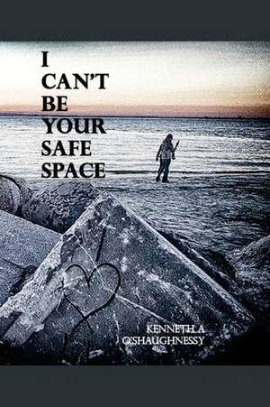 I Can't Be Your Safe Space de Kenneth a. O'Shaughnessy