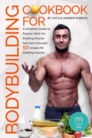 Cookbook for Bodybuilding a Complete Guide to Popular Diets for Building Muscle de Robson, Katia and Andrew